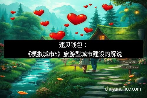 速贝钱包：《模拟城市5》旅游型城市建设的解说